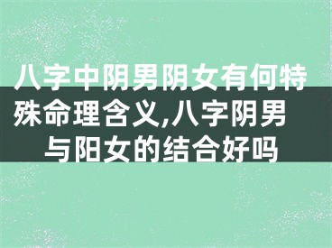 八字中阴男阴女有何特殊命理含义,八字阴男与阳女的结合好吗