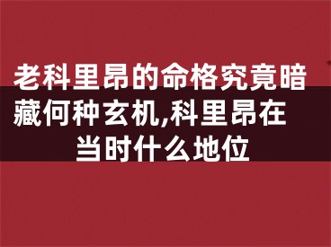 老科里昂的命格究竟暗藏何种玄机,科里昂在当时什么地位