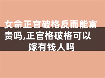 女命正官破格反而能富贵吗,正官格破格可以嫁有钱人吗
