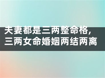 夫妻都是三两整命格,三两女命婚姻两结两离
