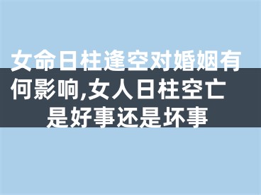 女命日柱逢空对婚姻有何影响,女人日柱空亡是好事还是坏事