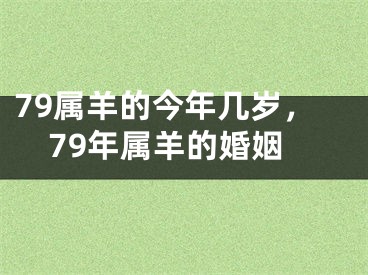 79属羊的今年几岁，79年属羊的婚姻