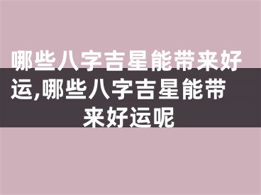 哪些八字吉星能带来好运,哪些八字吉星能带来好运呢