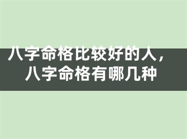 八字命格比较好的人，八字命格有哪几种