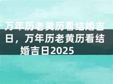 万年历老黄历看结婚吉日，万年历老黄历看结婚吉日2025
