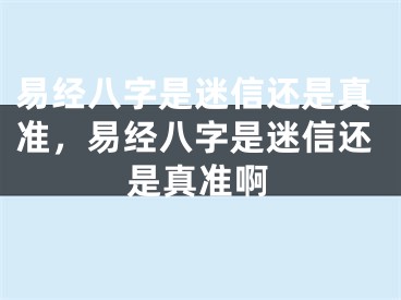 易经八字是迷信还是真准，易经八字是迷信还是真准啊