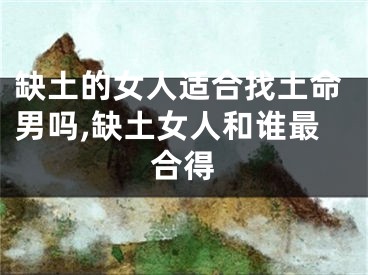 缺土的女人适合找土命男吗,缺土女人和谁最合得