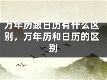 万年历跟日历有什么区别，万年历和日历的区别