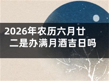 2026年农历六月廿二是办满月酒吉日吗