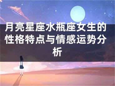 月亮星座水瓶座女生的性格特点与情感运势分析