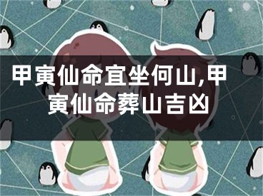甲寅仙命宜坐何山,甲寅仙命葬山吉凶