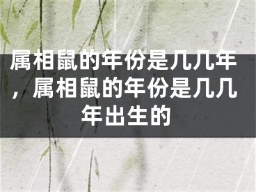 属相鼠的年份是几几年，属相鼠的年份是几几年出生的
