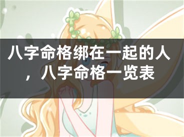 八字命格绑在一起的人，八字命格一览表