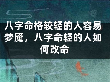 八字命格较轻的人容易梦魇，八字命轻的人如何改命
