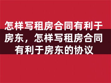 怎样写租房合同有利于房东，怎样写租房合同有利于房东的协议