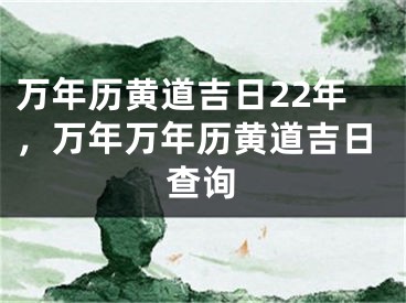 万年历黄道吉日22年，万年万年历黄道吉日查询
