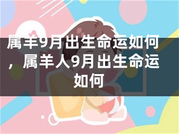 属羊9月出生命运如何，属羊人9月出生命运如何