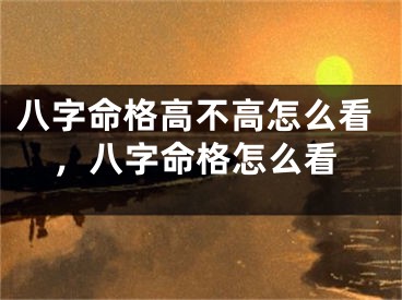 八字命格高不高怎么看，八字命格怎么看