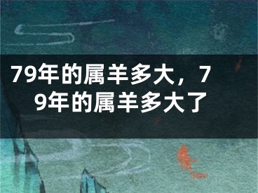 79年的属羊多大，79年的属羊多大了
