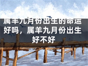 属羊九月份出生的命运好吗，属羊九月份出生好不好