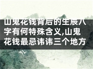 山鬼花钱背后的生辰八字有何特殊含义,山鬼花钱最忌讳讳三个地方