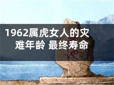 1962属虎女人的灾难年龄 最终寿命