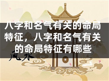 八字和名气有关的命局特征，八字和名气有关的命局特征有哪些