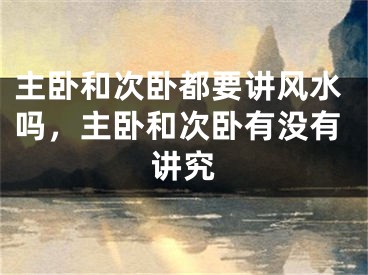 主卧和次卧都要讲风水吗,主卧和次卧有没有讲究
