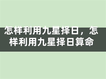 怎样利用九星择日，怎样利用九星择日算命
