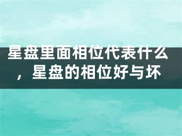 星盘里面相位代表什么，星盘的相位好与坏
