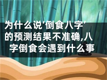 为什么说‘倒食八字’的预测结果不准确,八字倒食会遇到什么事