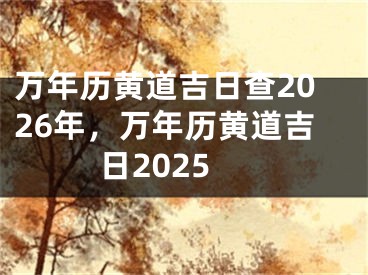 万年历黄道吉日查2026年，万年历黄道吉日2025