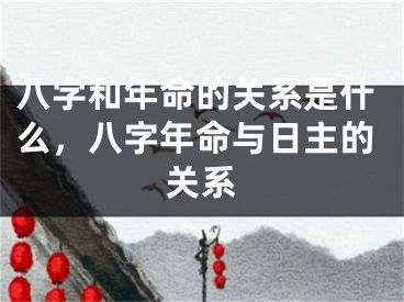 八字和年命的关系是什么，八字年命与日主的关系
