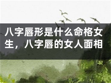 八字唇形是什么命格女生，八字唇的女人面相