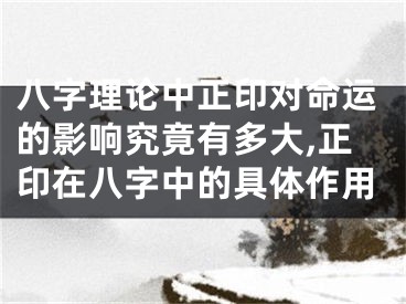 八字理论中正印对命运的影响究竟有多大,正印在八字中的具体作用