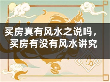 买房真有风水之说吗,买房有没有风水讲究