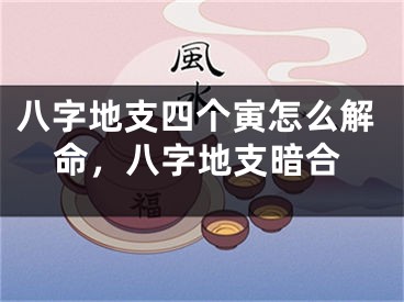 八字地支四个寅怎么解命，八字地支暗合