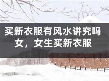买新衣服有风水讲究吗女,女生买新衣服
