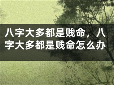 八字大多都是贱命，八字大多都是贱命怎么办