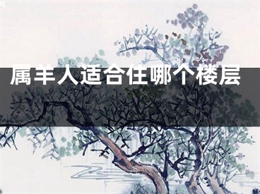 属羊人适合住哪个楼层 