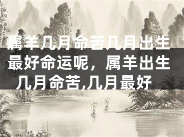 属羊几月命苦几月出生最好命运呢，属羊出生几月命苦,几月最好