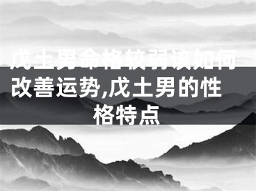 戊土男命格较弱该如何改善运势,戊土男的性格特点