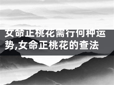 女命正桃花需行何种运势,女命正桃花的查法