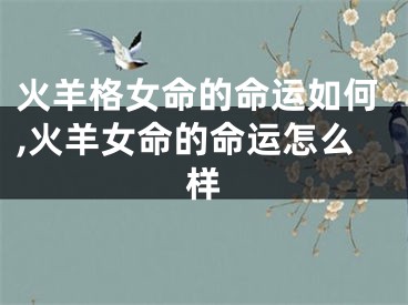火羊格女命的命运如何,火羊女命的命运怎么样