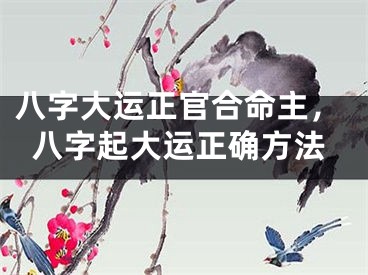 八字大运正官合命主，八字起大运正确方法
