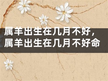 属羊出生在几月不好，属羊出生在几月不好命