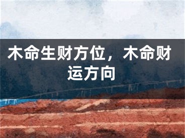 木命生财方位，木命财运方向