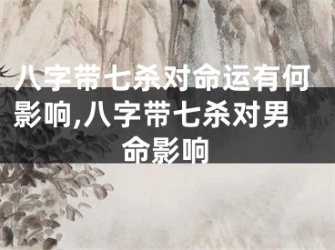 八字带七杀对命运有何影响,八字带七杀对男命影响
