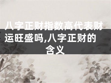 八字正财指数高代表财运旺盛吗,八字正财的含义