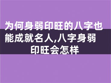 为何身弱印旺的八字也能成就名人,八字身弱印旺会怎样